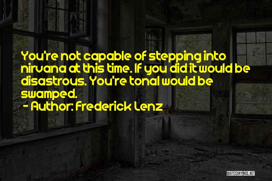 Frederick Lenz Quotes: You're Not Capable Of Stepping Into Nirvana At This Time. If You Did It Would Be Disastrous. You're Tonal Would