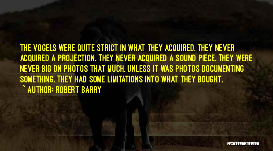 Robert Barry Quotes: The Vogels Were Quite Strict In What They Acquired. They Never Acquired A Projection. They Never Acquired A Sound Piece.