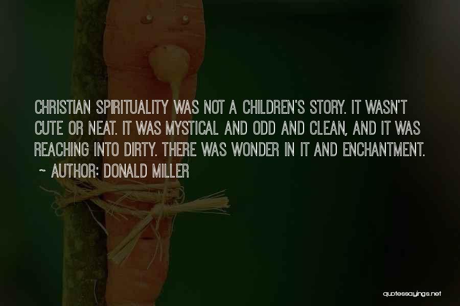 Donald Miller Quotes: Christian Spirituality Was Not A Children's Story. It Wasn't Cute Or Neat. It Was Mystical And Odd And Clean, And