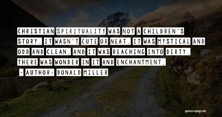 Donald Miller Quotes: Christian Spirituality Was Not A Children's Story. It Wasn't Cute Or Neat. It Was Mystical And Odd And Clean, And