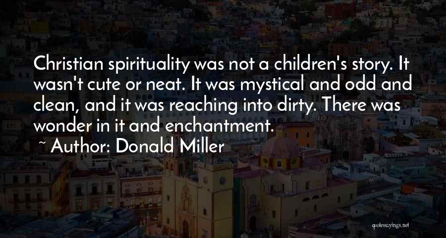 Donald Miller Quotes: Christian Spirituality Was Not A Children's Story. It Wasn't Cute Or Neat. It Was Mystical And Odd And Clean, And
