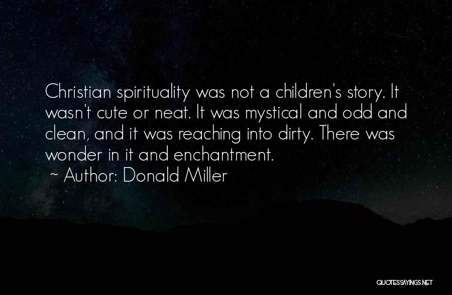 Donald Miller Quotes: Christian Spirituality Was Not A Children's Story. It Wasn't Cute Or Neat. It Was Mystical And Odd And Clean, And