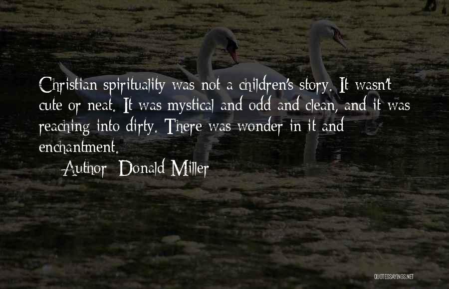 Donald Miller Quotes: Christian Spirituality Was Not A Children's Story. It Wasn't Cute Or Neat. It Was Mystical And Odd And Clean, And