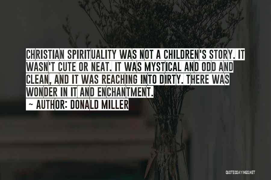 Donald Miller Quotes: Christian Spirituality Was Not A Children's Story. It Wasn't Cute Or Neat. It Was Mystical And Odd And Clean, And