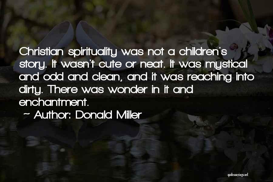 Donald Miller Quotes: Christian Spirituality Was Not A Children's Story. It Wasn't Cute Or Neat. It Was Mystical And Odd And Clean, And