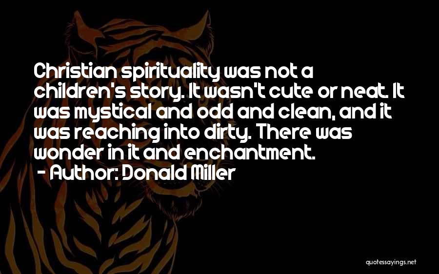 Donald Miller Quotes: Christian Spirituality Was Not A Children's Story. It Wasn't Cute Or Neat. It Was Mystical And Odd And Clean, And