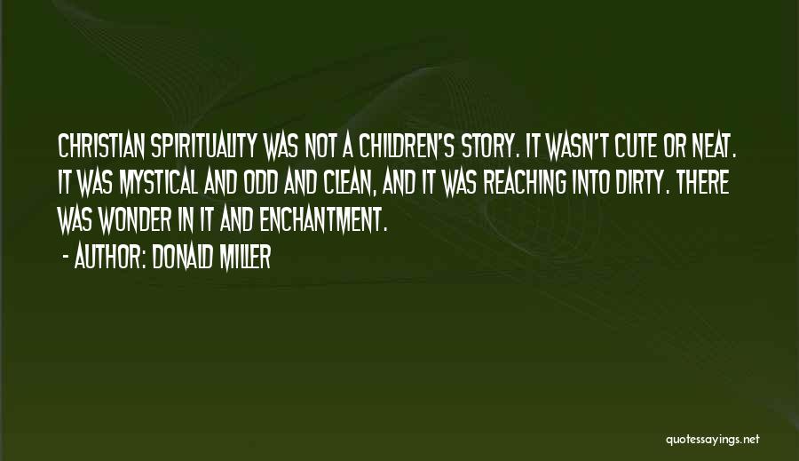 Donald Miller Quotes: Christian Spirituality Was Not A Children's Story. It Wasn't Cute Or Neat. It Was Mystical And Odd And Clean, And
