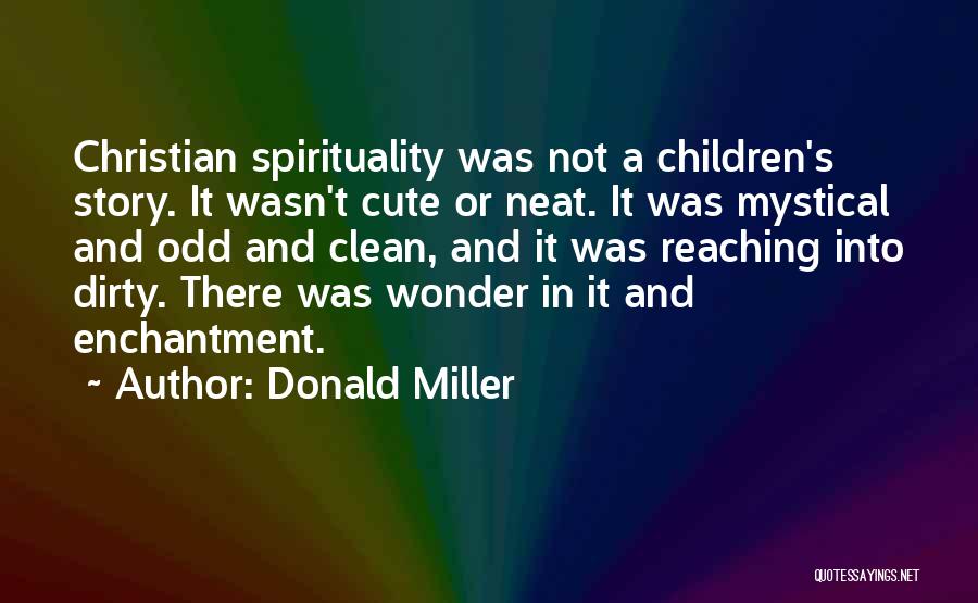 Donald Miller Quotes: Christian Spirituality Was Not A Children's Story. It Wasn't Cute Or Neat. It Was Mystical And Odd And Clean, And