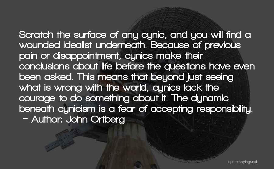 John Ortberg Quotes: Scratch The Surface Of Any Cynic, And You Will Find A Wounded Idealist Underneath. Because Of Previous Pain Or Disappointment,