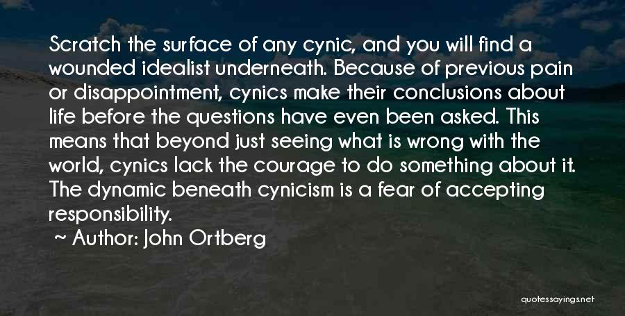 John Ortberg Quotes: Scratch The Surface Of Any Cynic, And You Will Find A Wounded Idealist Underneath. Because Of Previous Pain Or Disappointment,