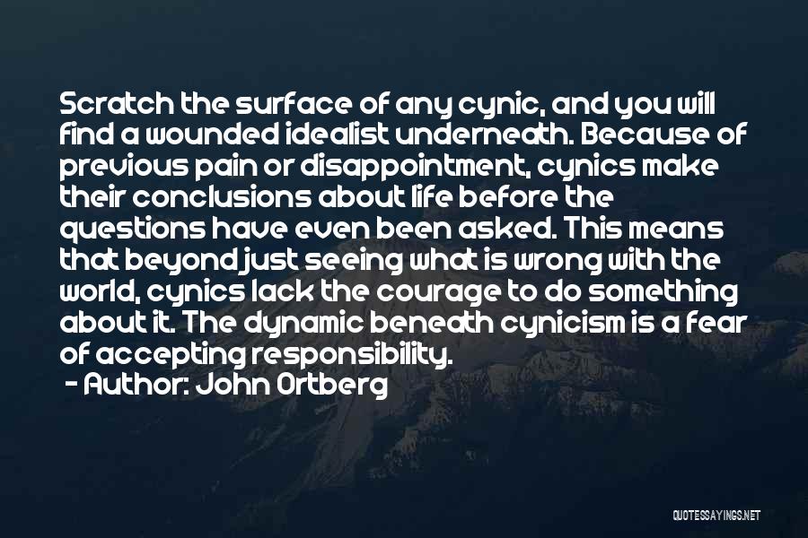 John Ortberg Quotes: Scratch The Surface Of Any Cynic, And You Will Find A Wounded Idealist Underneath. Because Of Previous Pain Or Disappointment,