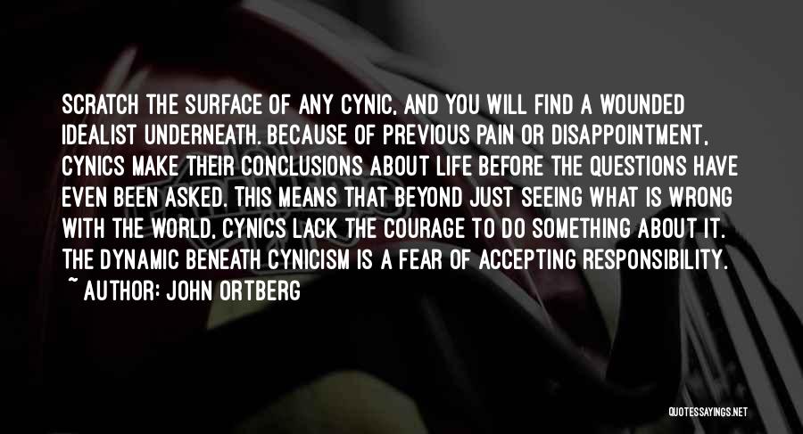 John Ortberg Quotes: Scratch The Surface Of Any Cynic, And You Will Find A Wounded Idealist Underneath. Because Of Previous Pain Or Disappointment,