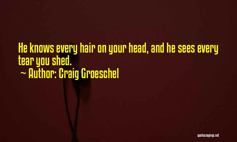 Craig Groeschel Quotes: He Knows Every Hair On Your Head, And He Sees Every Tear You Shed.