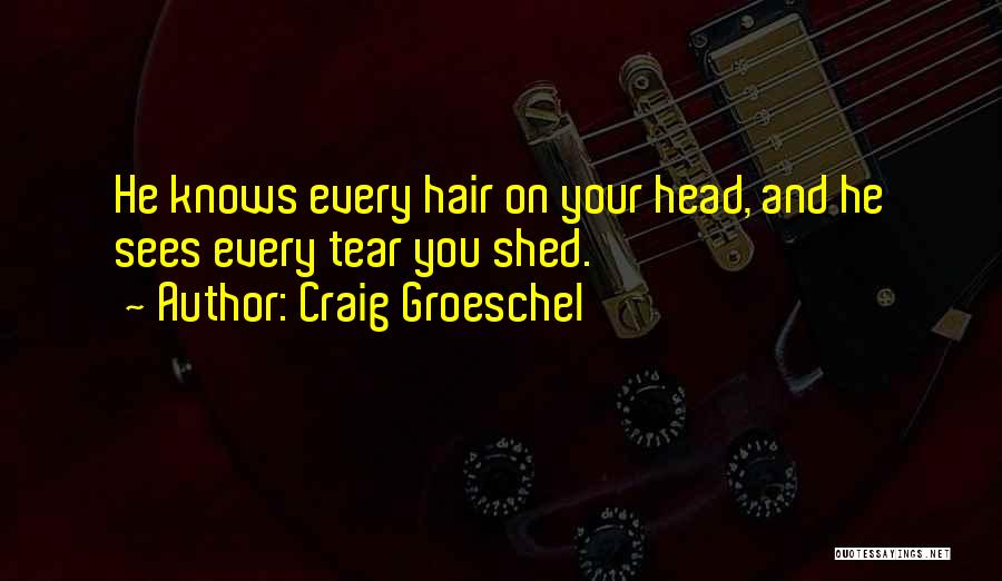 Craig Groeschel Quotes: He Knows Every Hair On Your Head, And He Sees Every Tear You Shed.