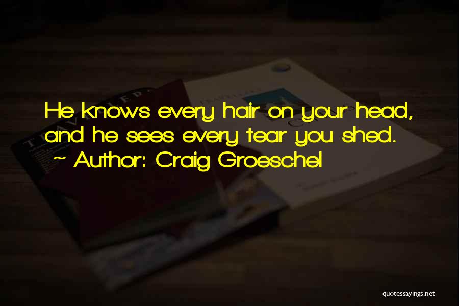Craig Groeschel Quotes: He Knows Every Hair On Your Head, And He Sees Every Tear You Shed.