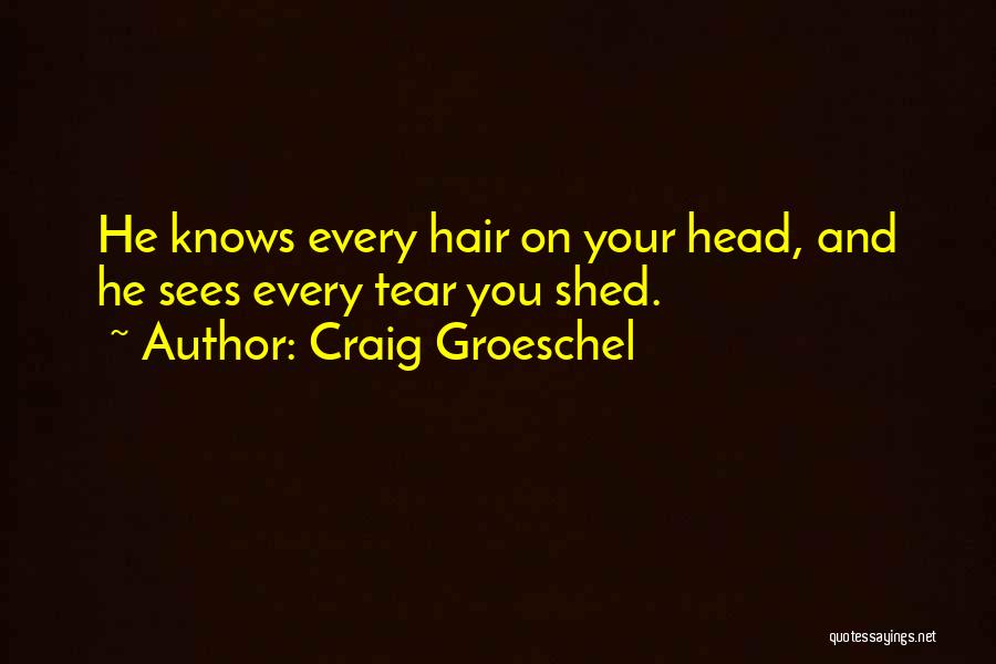 Craig Groeschel Quotes: He Knows Every Hair On Your Head, And He Sees Every Tear You Shed.