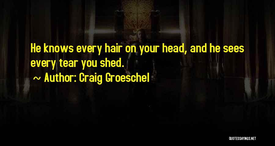 Craig Groeschel Quotes: He Knows Every Hair On Your Head, And He Sees Every Tear You Shed.