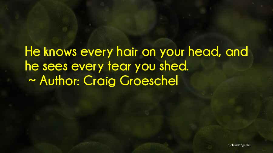 Craig Groeschel Quotes: He Knows Every Hair On Your Head, And He Sees Every Tear You Shed.