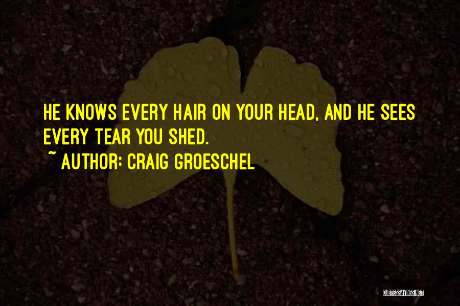 Craig Groeschel Quotes: He Knows Every Hair On Your Head, And He Sees Every Tear You Shed.