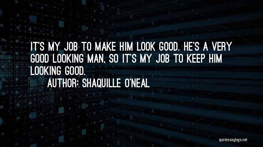 Shaquille O'Neal Quotes: It's My Job To Make Him Look Good. He's A Very Good Looking Man, So It's My Job To Keep