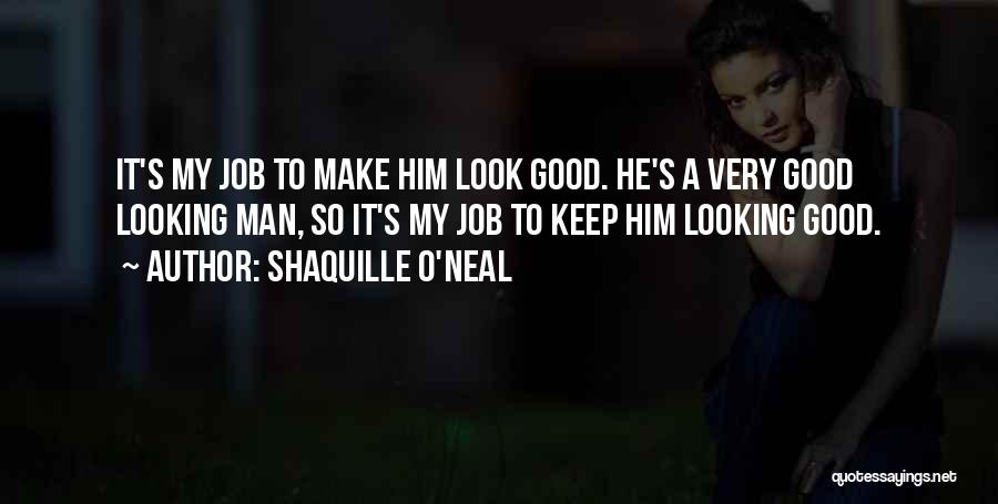 Shaquille O'Neal Quotes: It's My Job To Make Him Look Good. He's A Very Good Looking Man, So It's My Job To Keep