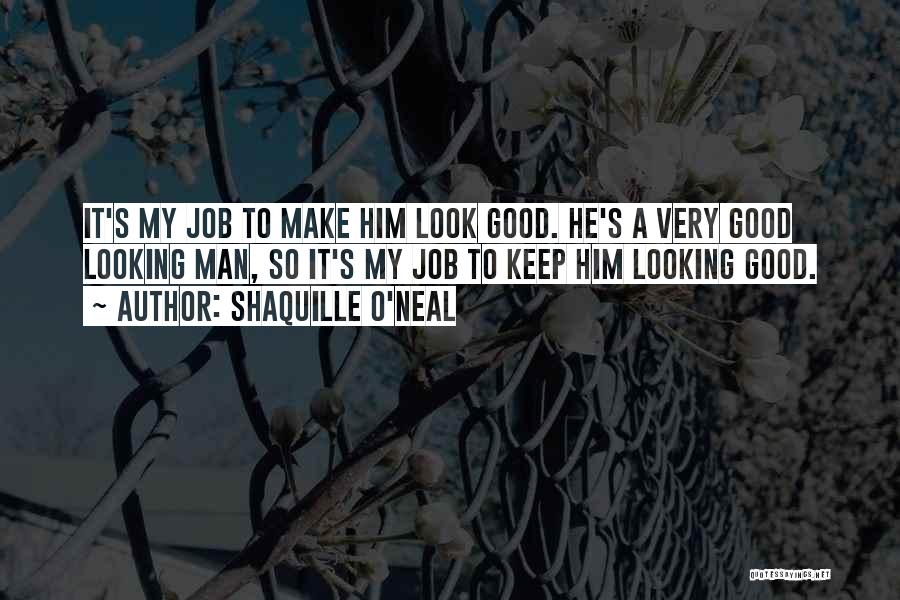 Shaquille O'Neal Quotes: It's My Job To Make Him Look Good. He's A Very Good Looking Man, So It's My Job To Keep