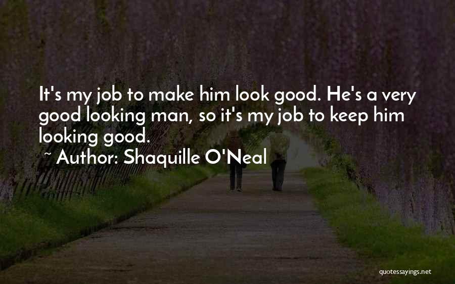 Shaquille O'Neal Quotes: It's My Job To Make Him Look Good. He's A Very Good Looking Man, So It's My Job To Keep
