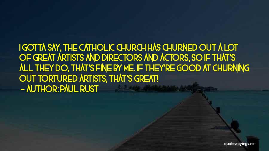 Paul Rust Quotes: I Gotta Say, The Catholic Church Has Churned Out A Lot Of Great Artists And Directors And Actors, So If