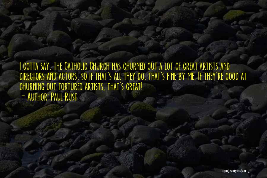 Paul Rust Quotes: I Gotta Say, The Catholic Church Has Churned Out A Lot Of Great Artists And Directors And Actors, So If