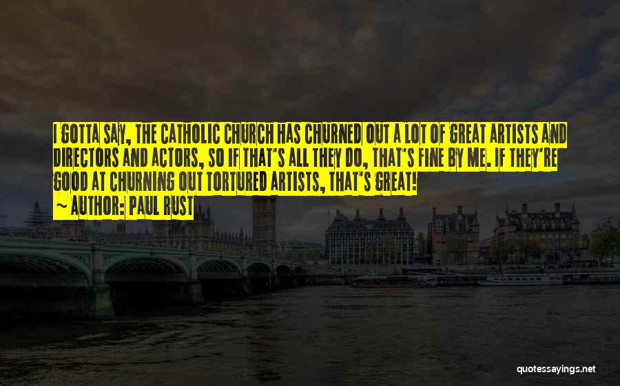 Paul Rust Quotes: I Gotta Say, The Catholic Church Has Churned Out A Lot Of Great Artists And Directors And Actors, So If