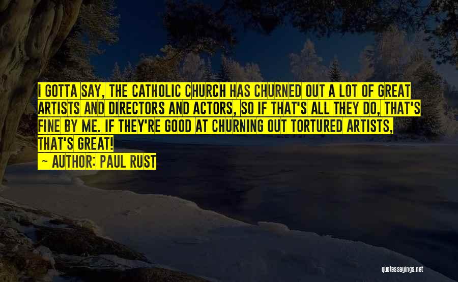 Paul Rust Quotes: I Gotta Say, The Catholic Church Has Churned Out A Lot Of Great Artists And Directors And Actors, So If