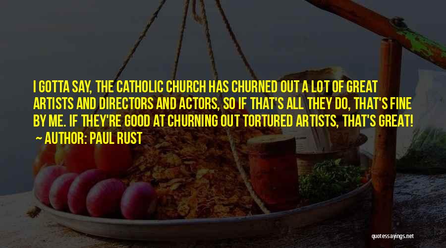 Paul Rust Quotes: I Gotta Say, The Catholic Church Has Churned Out A Lot Of Great Artists And Directors And Actors, So If