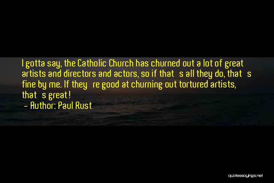 Paul Rust Quotes: I Gotta Say, The Catholic Church Has Churned Out A Lot Of Great Artists And Directors And Actors, So If