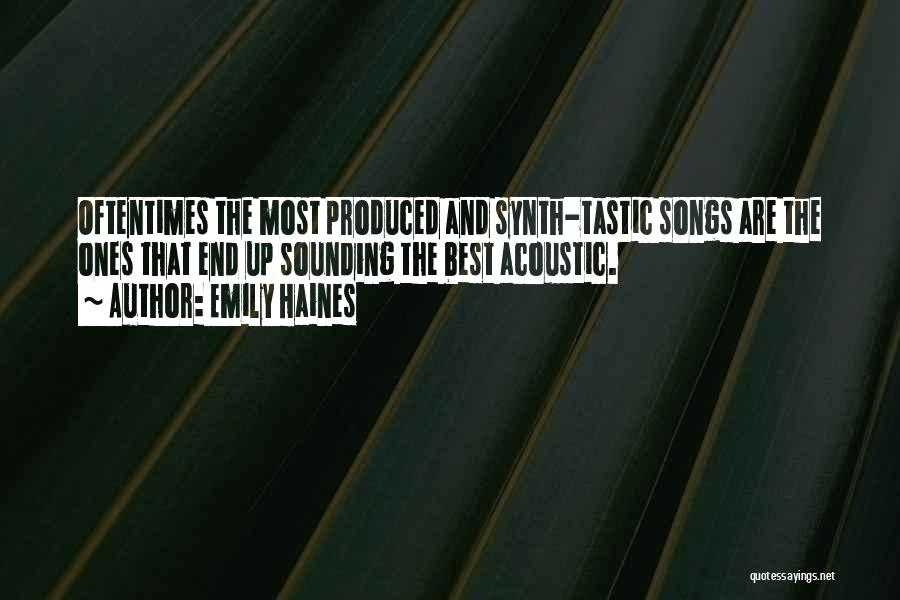 Emily Haines Quotes: Oftentimes The Most Produced And Synth-tastic Songs Are The Ones That End Up Sounding The Best Acoustic.
