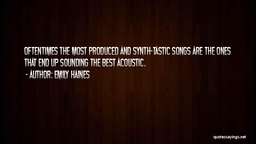 Emily Haines Quotes: Oftentimes The Most Produced And Synth-tastic Songs Are The Ones That End Up Sounding The Best Acoustic.