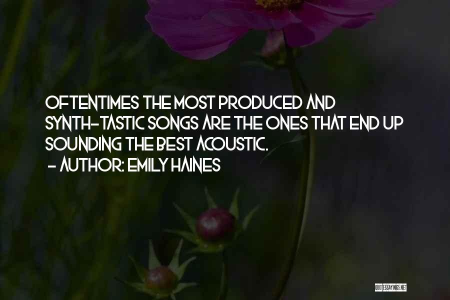 Emily Haines Quotes: Oftentimes The Most Produced And Synth-tastic Songs Are The Ones That End Up Sounding The Best Acoustic.