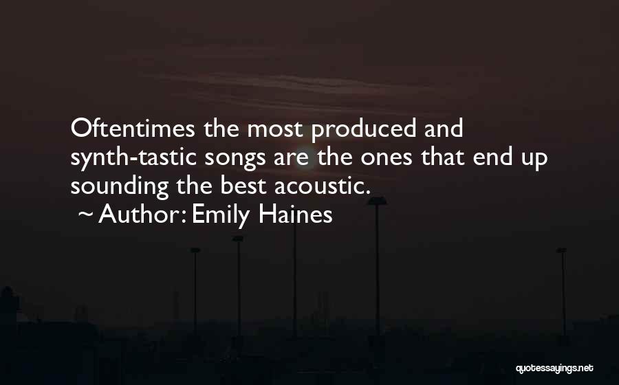 Emily Haines Quotes: Oftentimes The Most Produced And Synth-tastic Songs Are The Ones That End Up Sounding The Best Acoustic.