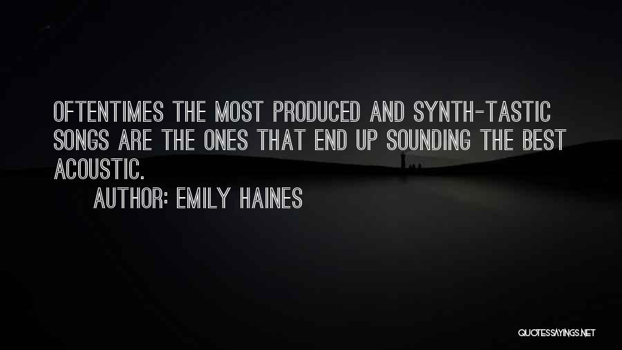 Emily Haines Quotes: Oftentimes The Most Produced And Synth-tastic Songs Are The Ones That End Up Sounding The Best Acoustic.