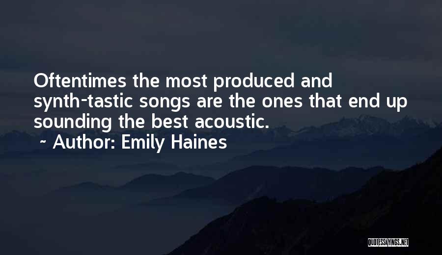 Emily Haines Quotes: Oftentimes The Most Produced And Synth-tastic Songs Are The Ones That End Up Sounding The Best Acoustic.