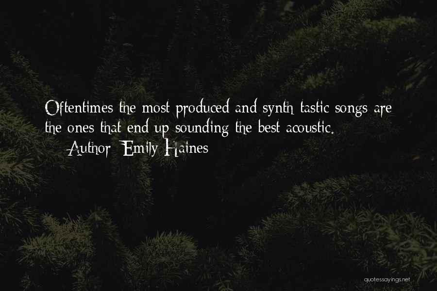 Emily Haines Quotes: Oftentimes The Most Produced And Synth-tastic Songs Are The Ones That End Up Sounding The Best Acoustic.