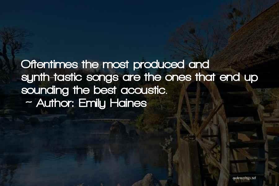 Emily Haines Quotes: Oftentimes The Most Produced And Synth-tastic Songs Are The Ones That End Up Sounding The Best Acoustic.