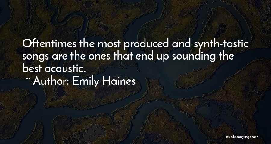 Emily Haines Quotes: Oftentimes The Most Produced And Synth-tastic Songs Are The Ones That End Up Sounding The Best Acoustic.