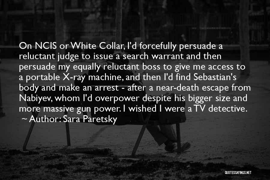 Sara Paretsky Quotes: On Ncis Or White Collar, I'd Forcefully Persuade A Reluctant Judge To Issue A Search Warrant And Then Persuade My