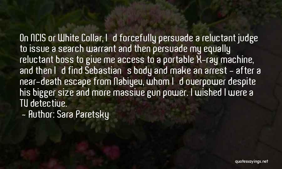 Sara Paretsky Quotes: On Ncis Or White Collar, I'd Forcefully Persuade A Reluctant Judge To Issue A Search Warrant And Then Persuade My