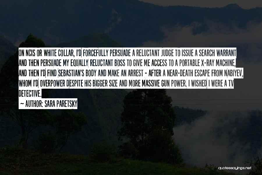 Sara Paretsky Quotes: On Ncis Or White Collar, I'd Forcefully Persuade A Reluctant Judge To Issue A Search Warrant And Then Persuade My