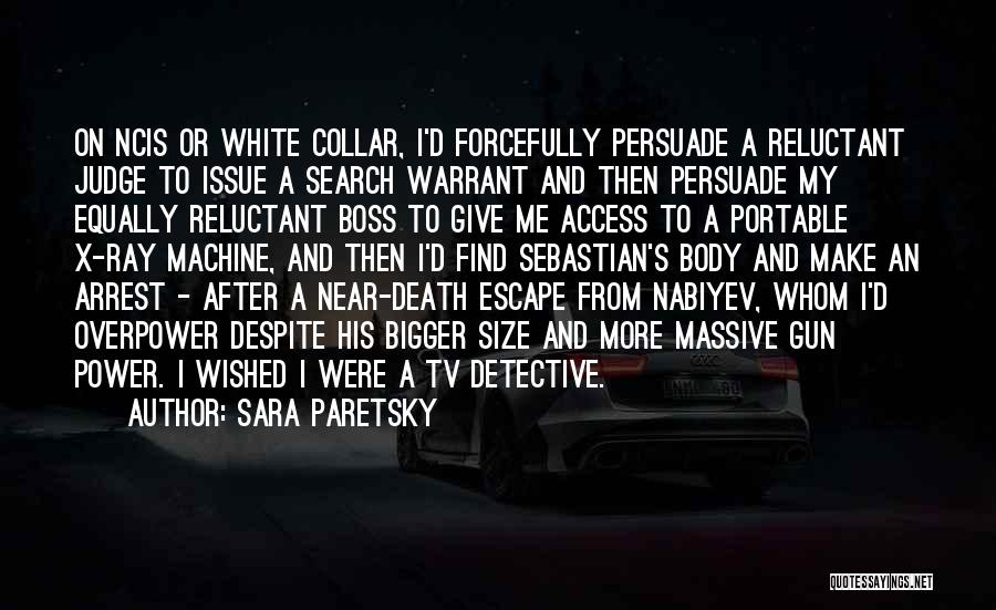 Sara Paretsky Quotes: On Ncis Or White Collar, I'd Forcefully Persuade A Reluctant Judge To Issue A Search Warrant And Then Persuade My