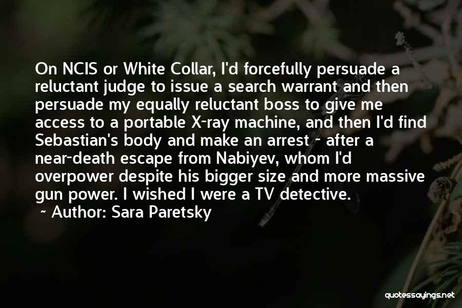 Sara Paretsky Quotes: On Ncis Or White Collar, I'd Forcefully Persuade A Reluctant Judge To Issue A Search Warrant And Then Persuade My