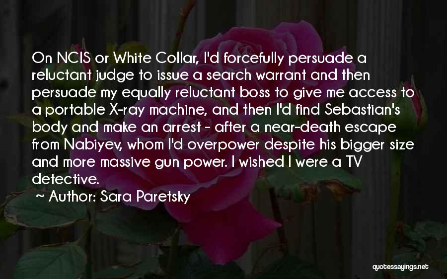 Sara Paretsky Quotes: On Ncis Or White Collar, I'd Forcefully Persuade A Reluctant Judge To Issue A Search Warrant And Then Persuade My