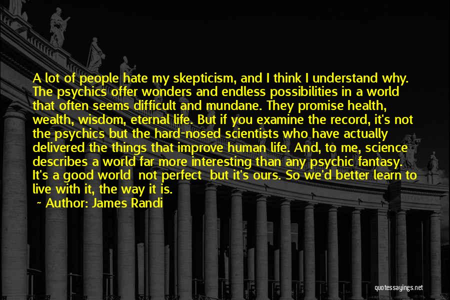 James Randi Quotes: A Lot Of People Hate My Skepticism, And I Think I Understand Why. The Psychics Offer Wonders And Endless Possibilities