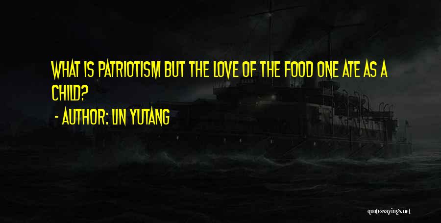 Lin Yutang Quotes: What Is Patriotism But The Love Of The Food One Ate As A Child?